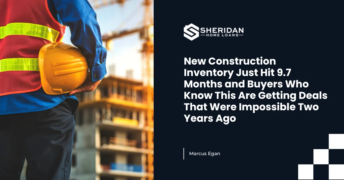 New Construction Inventory Just Hit 9.7 Months and Buyers Who Know This Are Getting Deals That Were Impossible Two Years Ago