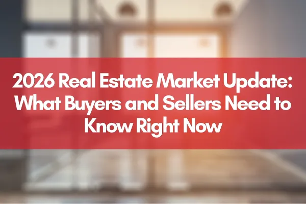 2026 Real Estate Market Update: What Buyers and Sellers Need to Know Right Now