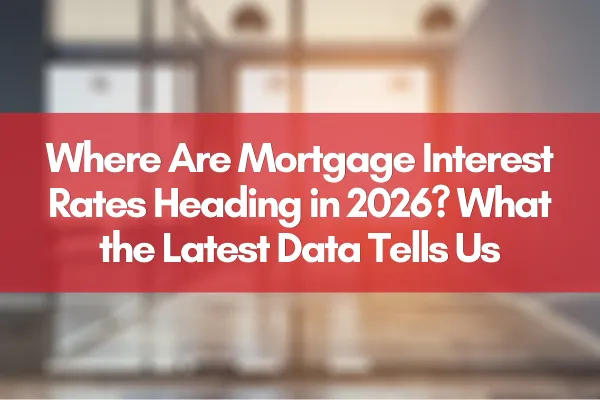 Where Are Mortgage Interest Rates Heading in 2026? What the Latest Data Tells Us