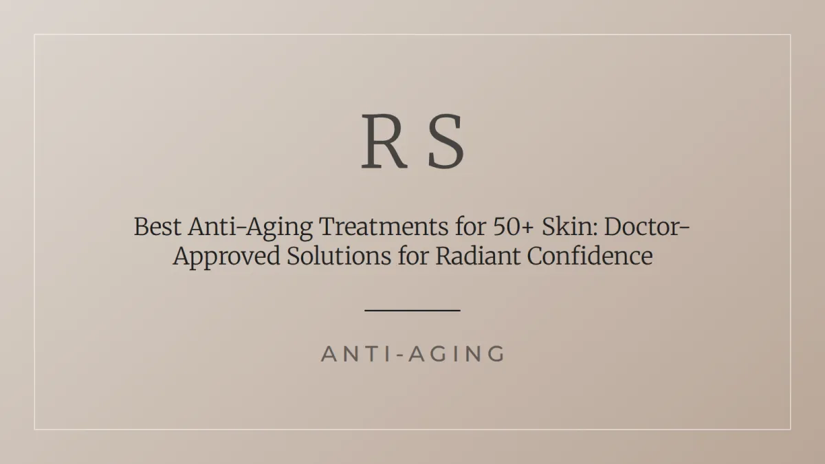 Best Anti-Aging Treatments for 50+ Skin: Doctor-Approved Solutions for Radiant Confidence - Radiant Secrets
