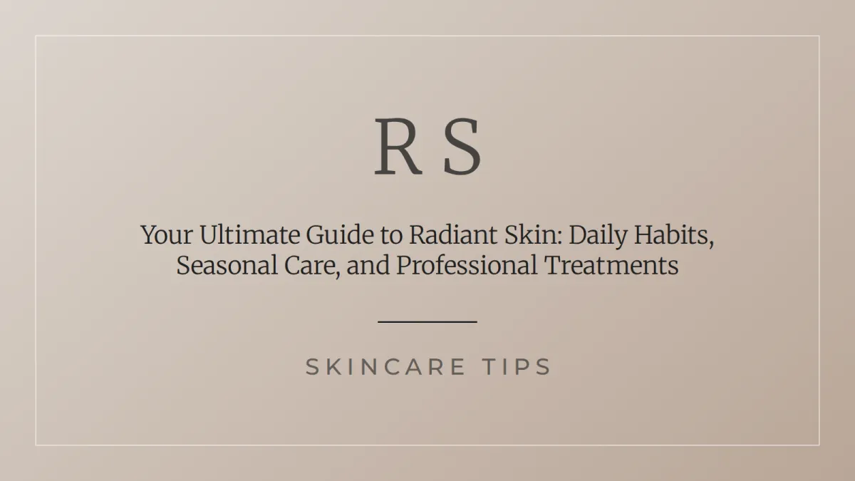 Your Ultimate Guide to Radiant Skin: Daily Habits, Seasonal Care, and Professional Treatments - Radiant Secrets