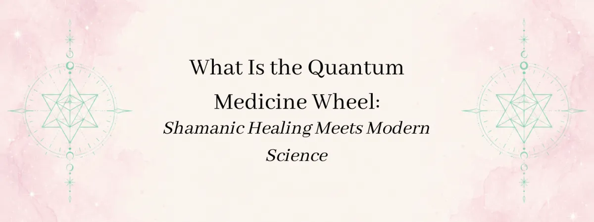 What Is the Quantum Medicine Wheel: Shamanic Healing Meets Modern Science Blog Post