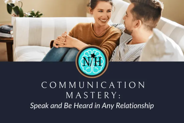 Communication Mastery: Speak and Be Heard in Any Relationship