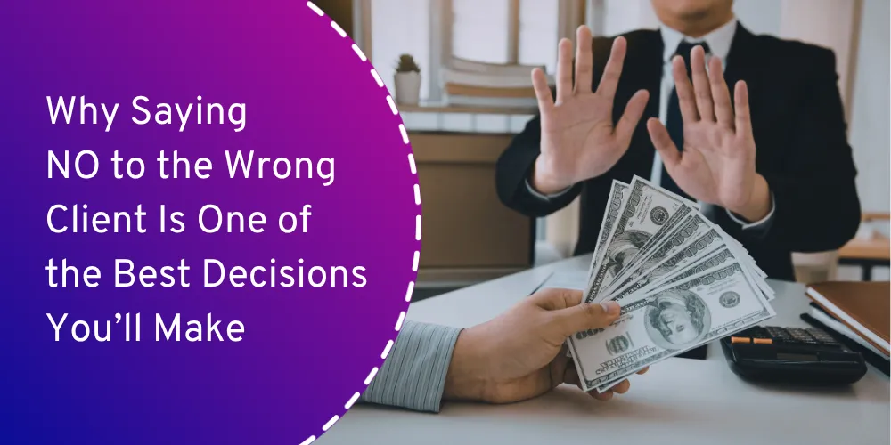 Why Saying No to the Wrong Client Is One of the Most Profitable Decisions You’ll Make