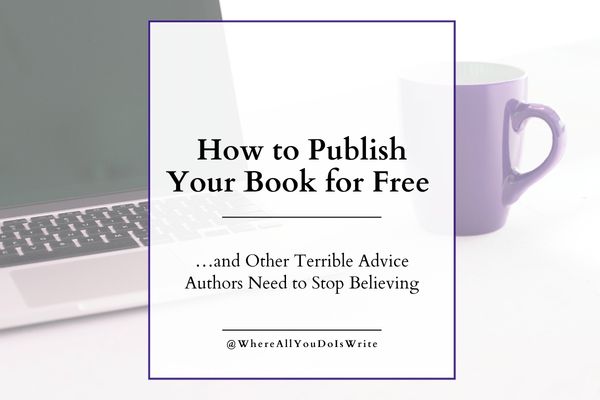 How to Publish Your Book for Free  …and Other Terrible Advice Authors Need to Stop Believing