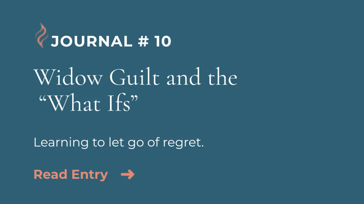 Journal Entry #10 | Widow Guilt and the "What Ifs"