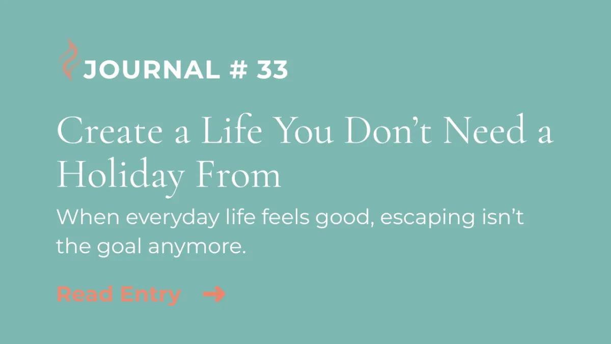 Journal Entry #33 | Create a Life You Don't Need a Holiday From