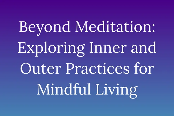 Beyond Meditation: Exploring Inner and Outer Practices for Mindful Living