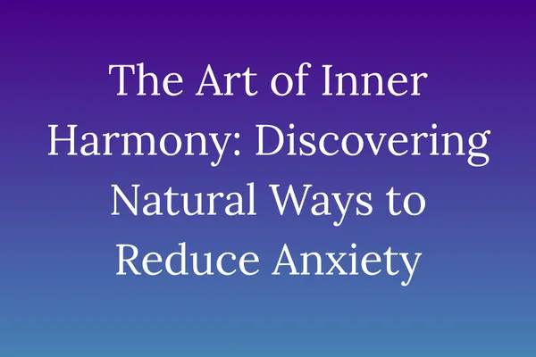 The Art of Inner Harmony: Discovering Natural Ways to Reduce Anxiety