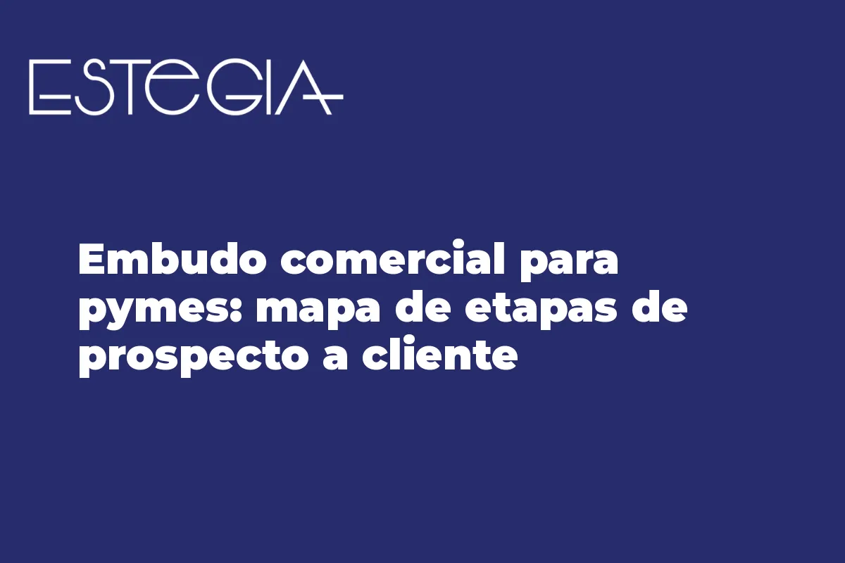 Embudo comercial para pymes: mapa de etapas de prospecto a cliente