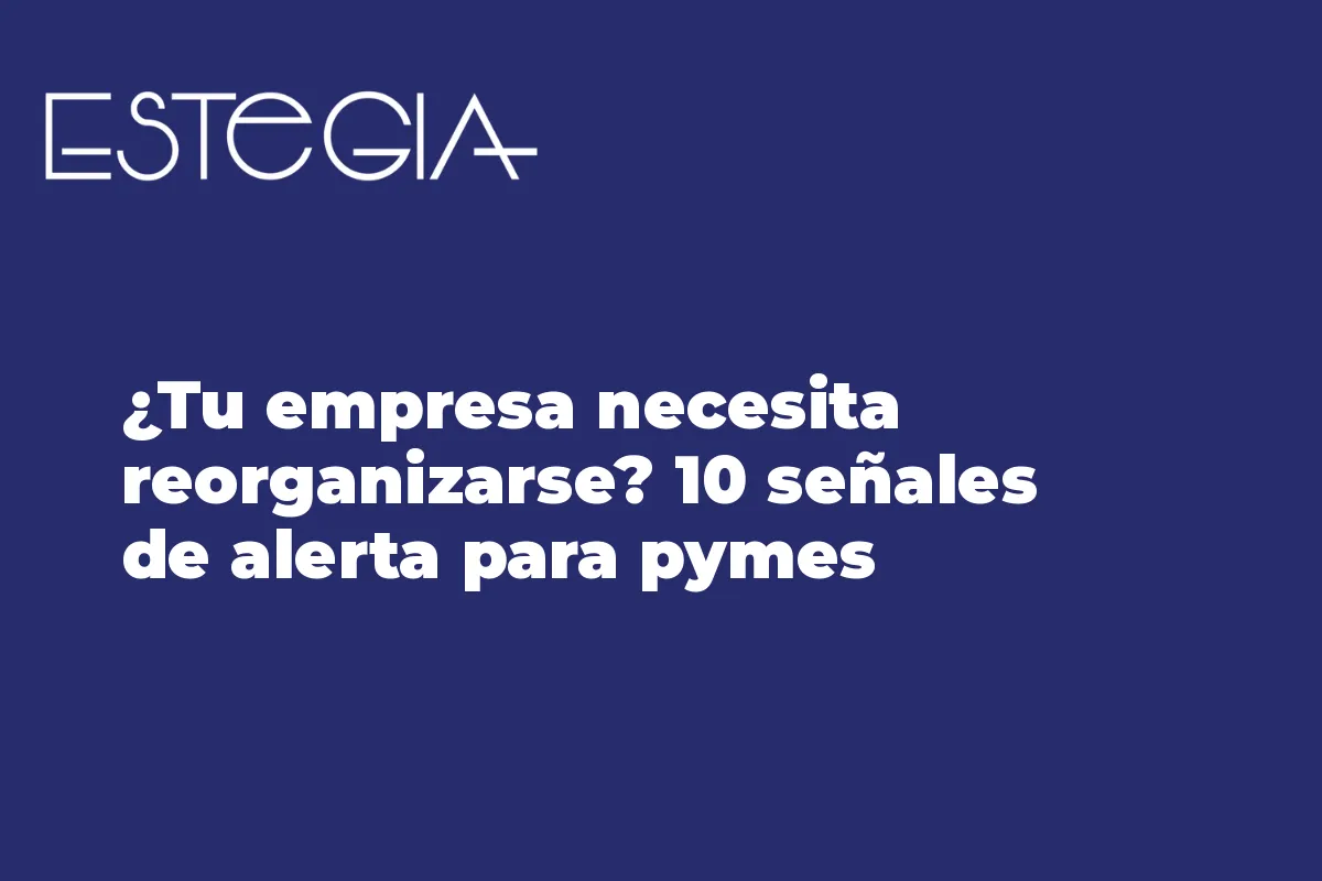¿Tu empresa necesita reorganizarse? 10 señales de alerta para pymes