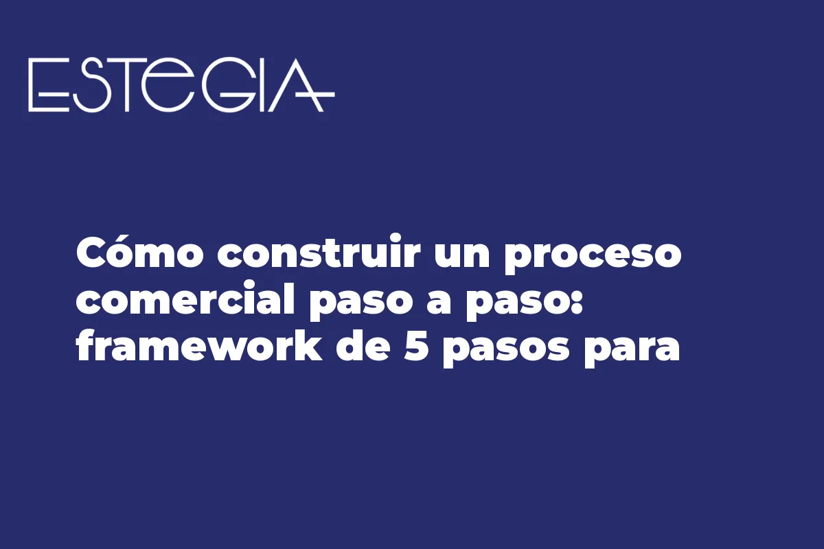 Cómo construir un proceso comercial paso a paso: framework de 5 pasos para pymes