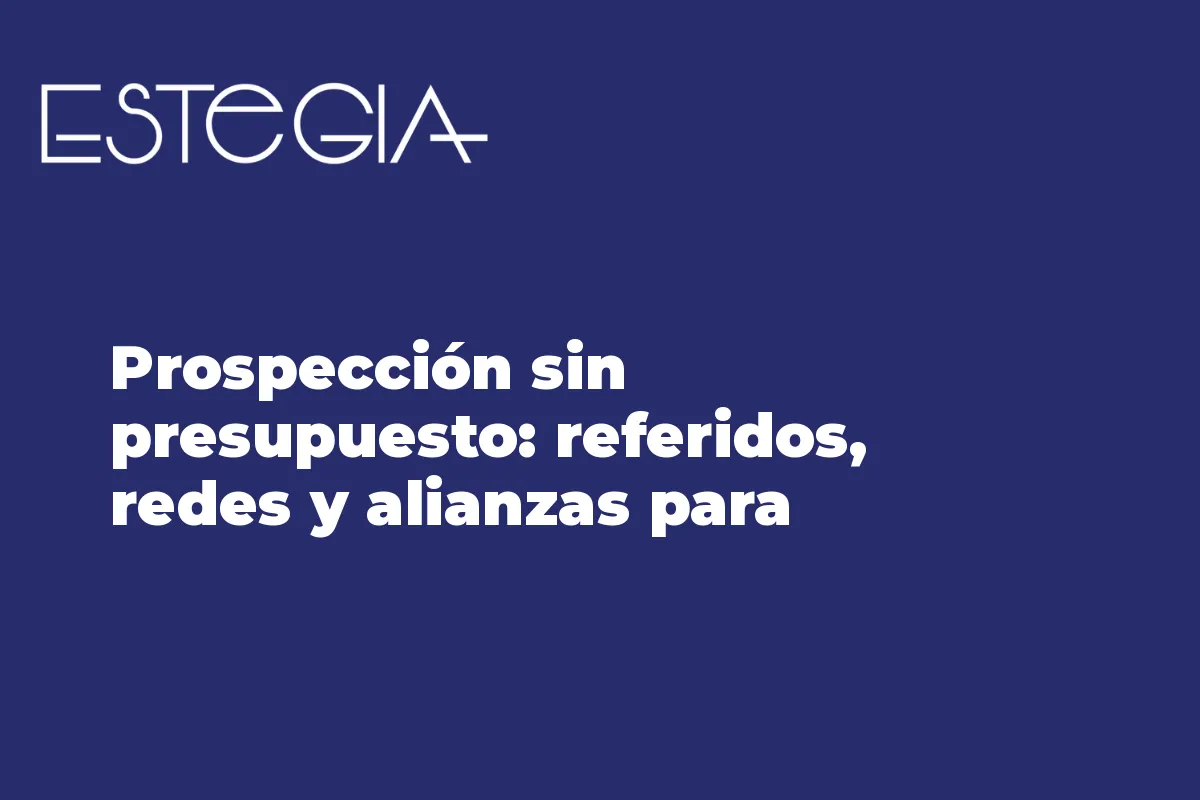 Prospección sin presupuesto: referidos, redes y alianzas para conseguir clientes ideales