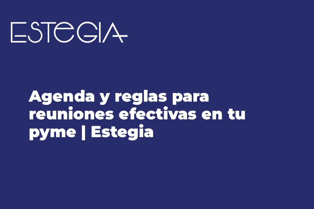 Agenda y reglas para reuniones efectivas en tu pyme | Estegia