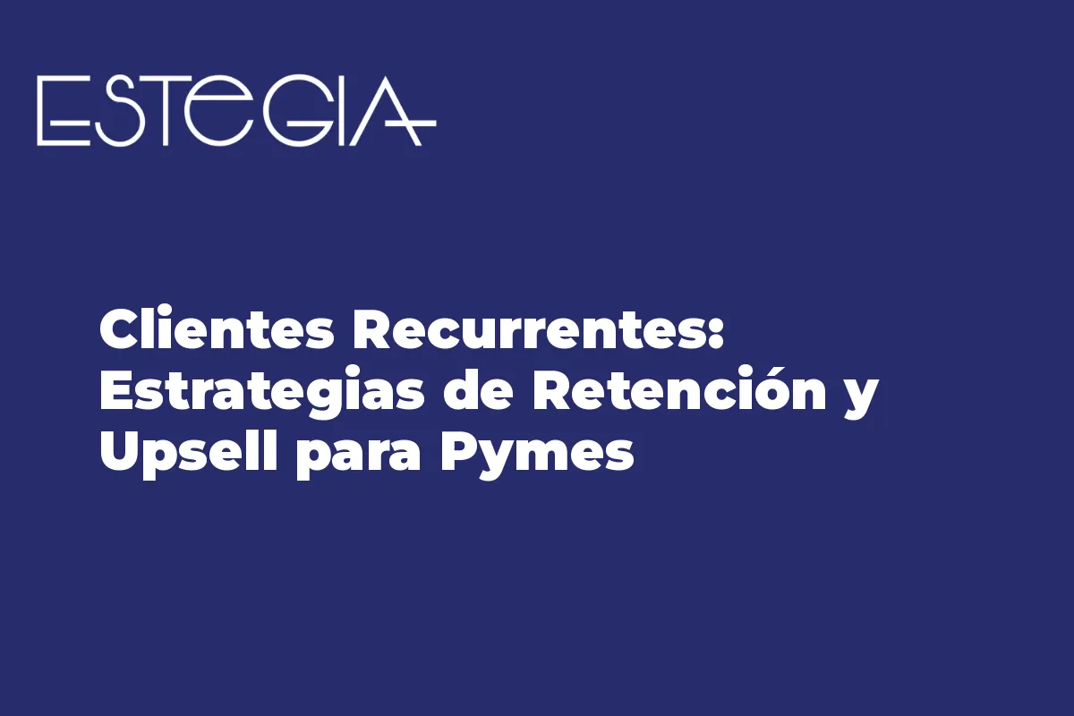 Clientes Recurrentes: Estrategias de Retención y Upsell para Pymes