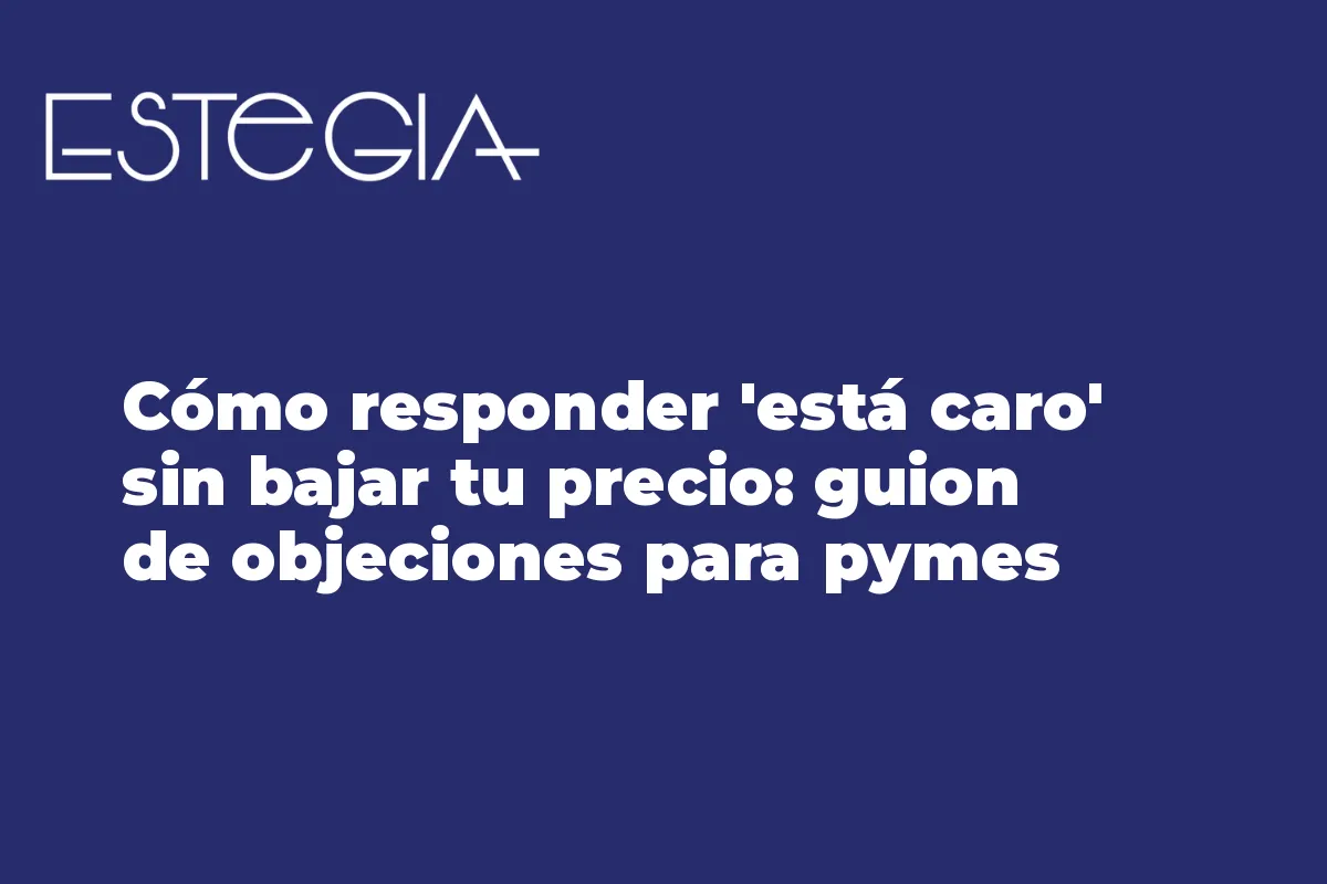 Cómo responder 'está caro' sin bajar tu precio: guion de objeciones para pymes