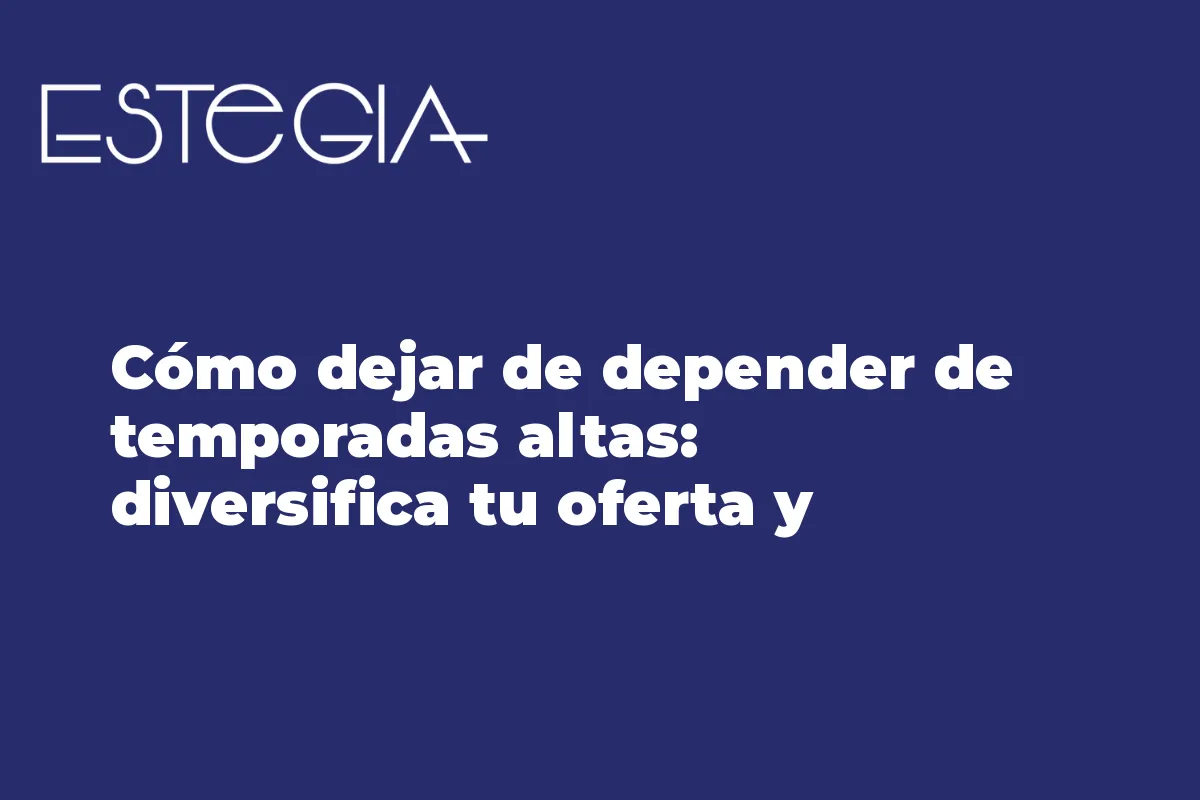 Cómo dejar de depender de temporadas altas: diversifica tu oferta y canales de venta