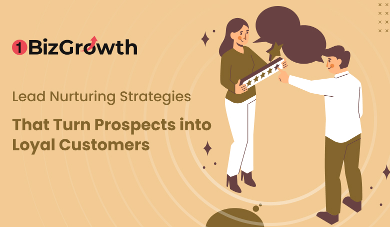 Lead Nurturing Strategies That Turn Prospects into Loyal Customers