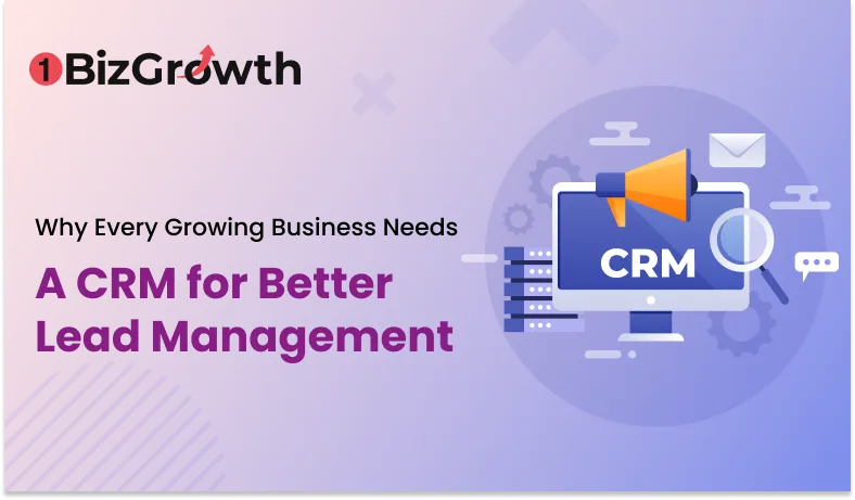 Why Every Growing Business Needs a CRM for Better Lead Management