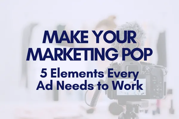Make Your Marketing Pop: 5 Elements Every Ad Needs to Work
