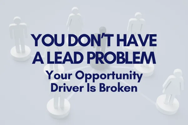 You Don’t Have a Lead Problem—Your Opportunity Driver Is Broken