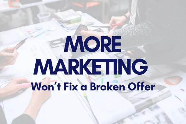 More Marketing Won’t Fix a Broken Offer