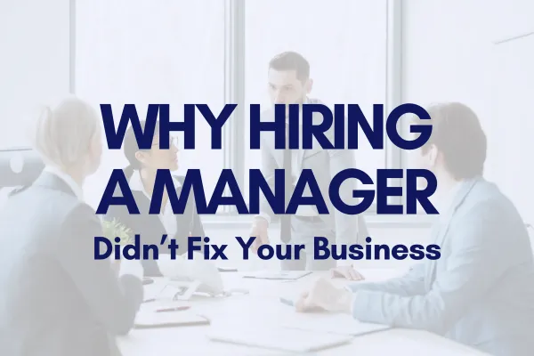 Why Hiring a Manager Didn’t Fix Your Business