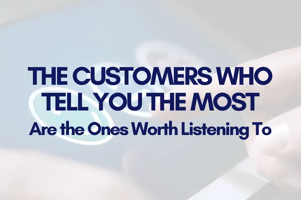 The Customers Who Tell You the Most Are the Ones Worth Listening To