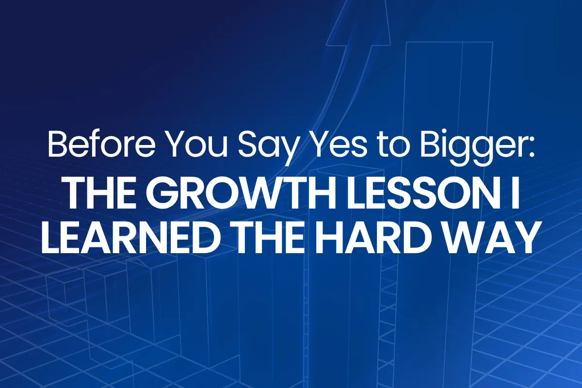 Before You Say Yes to Bigger: The Growth Lesson I Learned the Hard Way