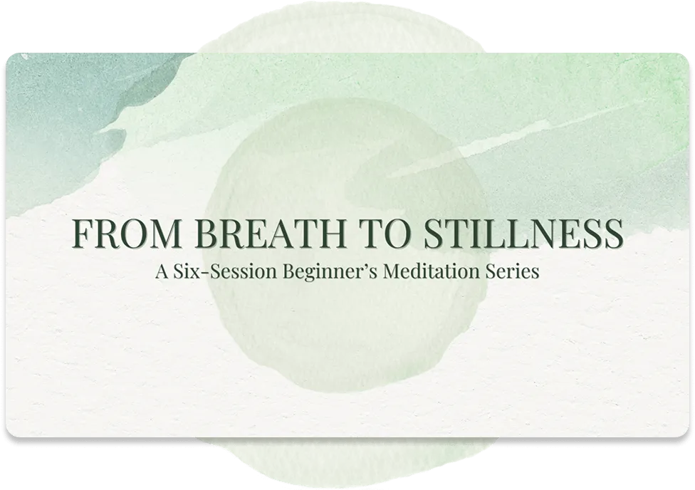 Meditation program card for From Breath to Stillness — calming soft green imagery with subtitle: “A Six-Session Beginner’s Meditation Series.