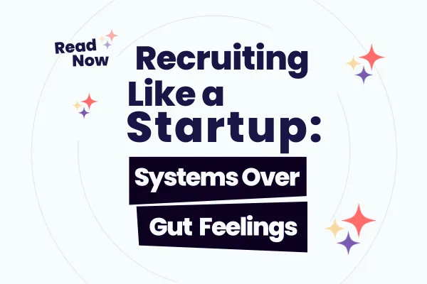 Recruiting Like a Startup: Systems Over Gut Feelings
