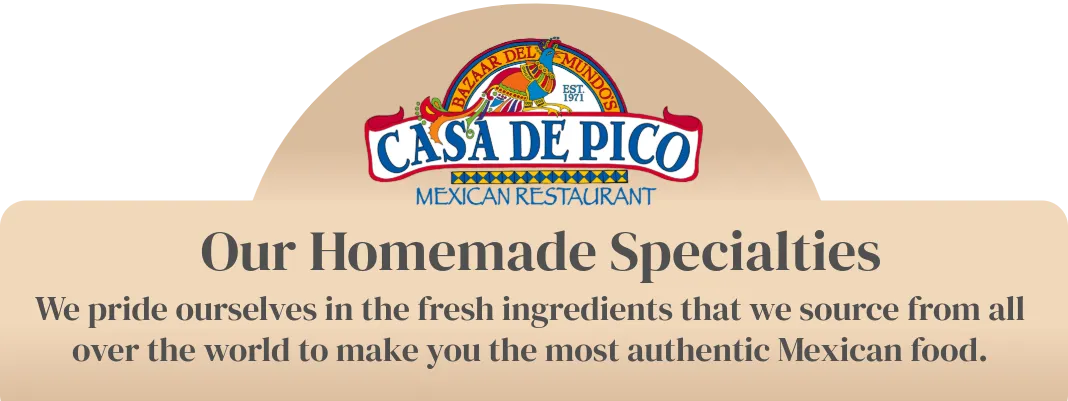 Casa de Bandini la Comida de Mexico, our homemade specialties we pride ourselves in fresh ingredients that we source from all over the world to make the most authentic Mexican food.