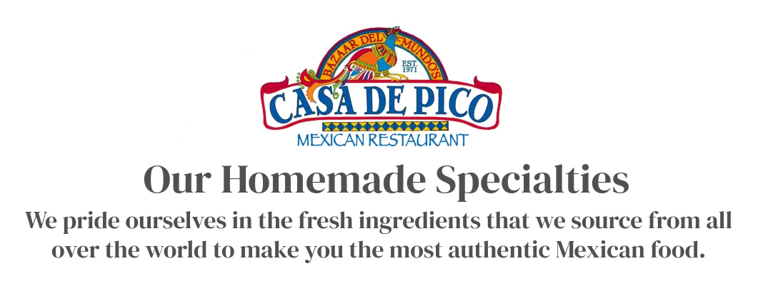Casa de Bandini la Comida de Mexico, our homemade specialties we pride ourselves in fresh ingredients that we source from all over the world to make the most authentic Mexican food.
