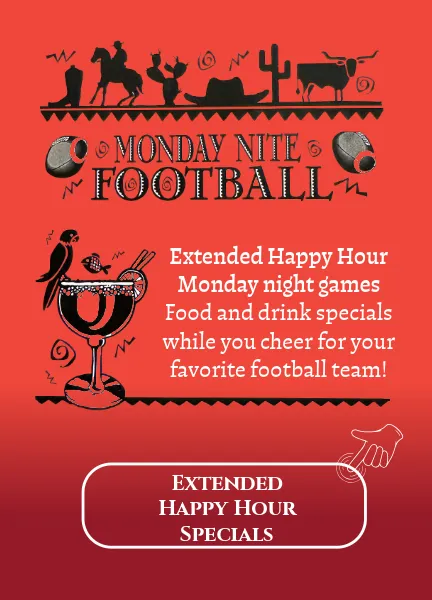 Monday night football, extended happy hour for Monday night, games, food, and drink specials. We extend the happy hour.