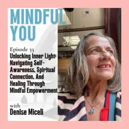 Mindful You Podcast Episode 33 Denise Miceli Unlocking Inner Light Navigating Self-Awareness Spiritual Connection Healing Empowerment