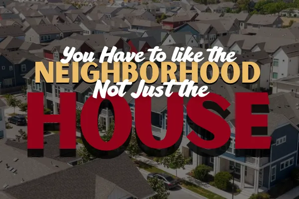 You Have to Like the Neighborhood Not Just House Blog Cover