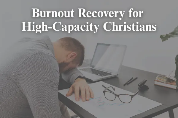 Burnout Recovery for High-Capacity Christians