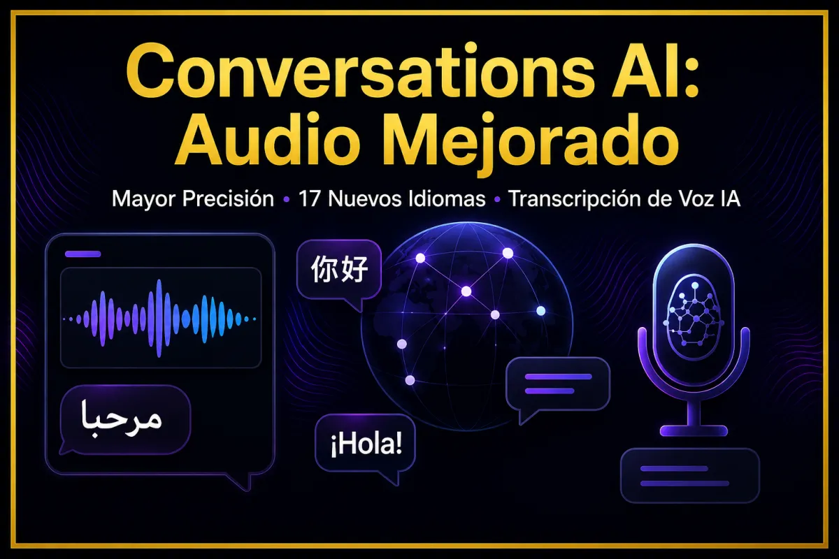 Conversations AI Entiende Mejor el Audio: Más Precisión, 17 Nuevos Idiomas y Mayor Estabilidad