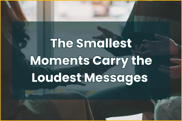 The Smallest Moments Carry the Loudest Messages