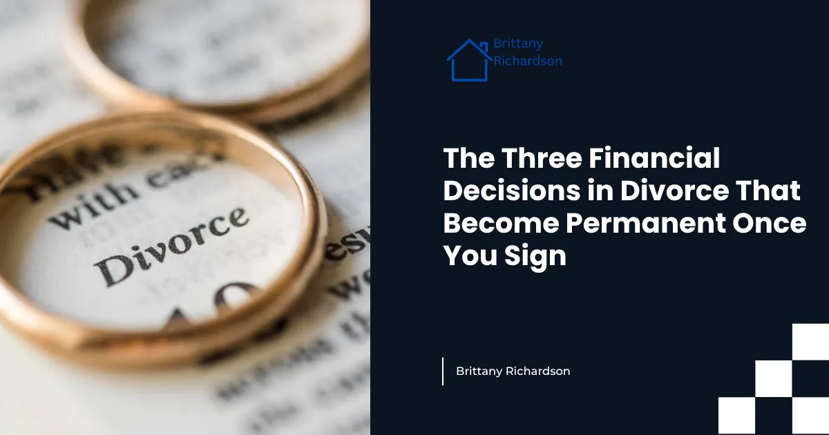 The Three Financial Decisions in Divorce That Become Permanent Once You Sign