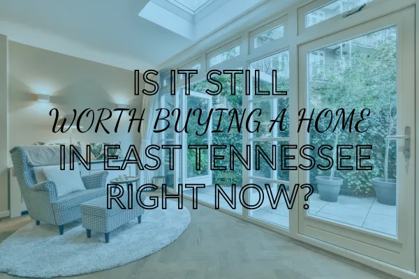Is It Still Worth Buying a Home in East Tennessee Right Now?