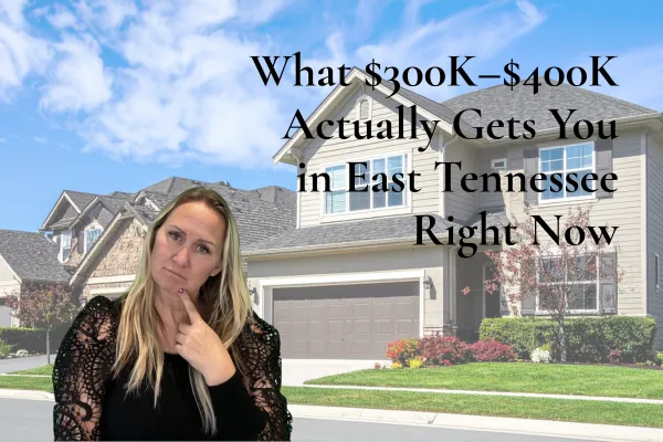 What $300K–$400K Actually Gets You in East Tennessee Right Now