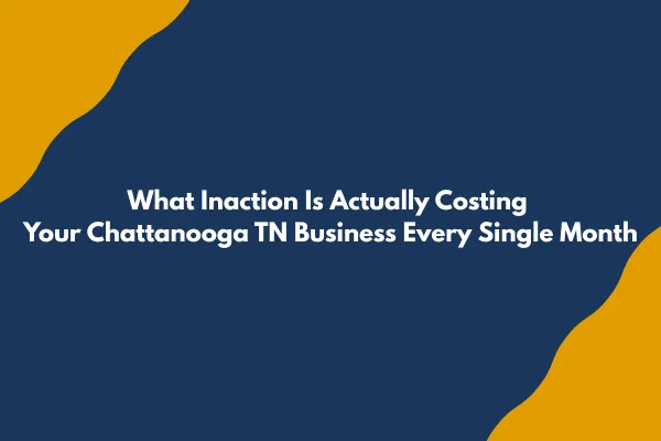 What Inaction Is Actually Costing Your Chattanooga TN Business Every Single Month