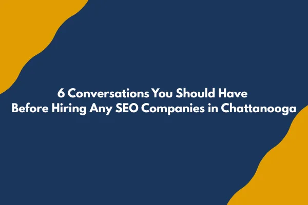 6 Conversations You Should Have Before Hiring Any SEO Companies in Chattanooga