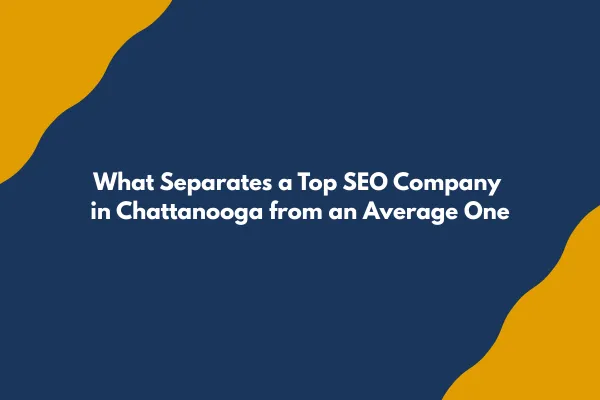 What Separates a Top SEO Company in Chattanooga from an Average One