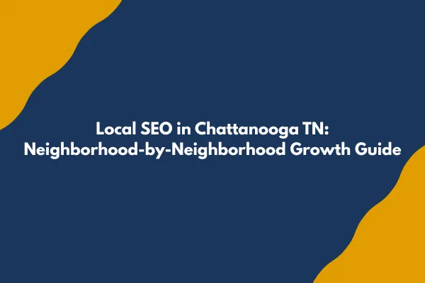 Local SEO in Chattanooga TN: Your Neighborhood-by-Neighborhood Growth Guide