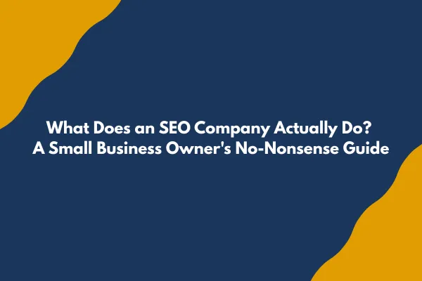 What Does an SEO Company Actually Do? A Small Business Owner's No-Nonsense Guide