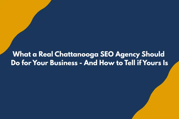 What a Real Chattanooga SEO Agency Should Do for Your Business - And How to Tell if Yours Is
