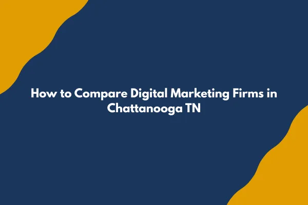 How to Compare Digital Marketing Firms in Chattanooga TN: The Evaluation Framework Smart Business Owners Use