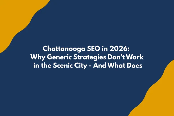 Chattanooga SEO in 2026: Why Generic Strategies Don't Work in the Scenic City - And What Does